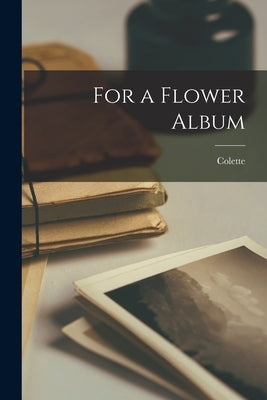 For a Flower Album by Colette, 1873-1954