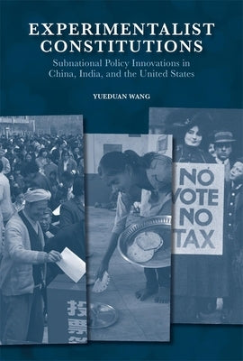 Experimentalist Constitutions: Subnational Policy Innovations in China, India, and the United States by Wang, Yueduan