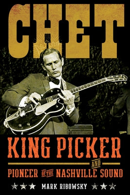 Chet: King Picker and Pioneer of the Nashville Sound by Ribowsky, Mark