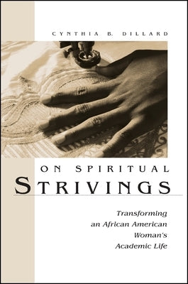 On Spiritual Strivings: Transforming an African American Woman's Academic Life by Dillard, Cynthia B.