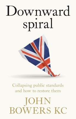 Downward Spiral: Collapsing Public Standards and How to Restore Them by Bowers, John