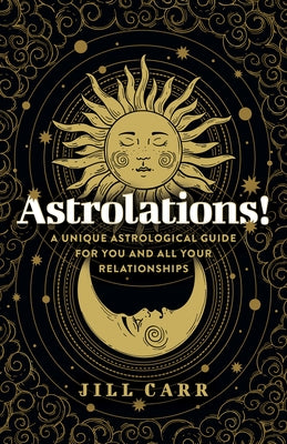 Astrolations!: A Unique Astrological Guide for You and All Your Relationships by Carr, Jill