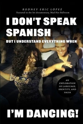 I Don't Speak Spanish, But I Understand Everything When I'm Dancing! by Lopez, Rodney Eric