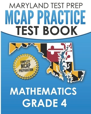 MARYLAND TEST PREP MCAP Practice Test Book Mathematics Grade 4: Complete Preparation for the MCAP Mathematics Assessments by Hawas, M.