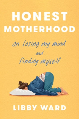 Honest Motherhood: On Losing My Mind and Finding Myself by Ward, Libby