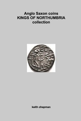 Anglo Saxon Kings of Northumbria coins: sceattas and stycas by Chapman, Keith