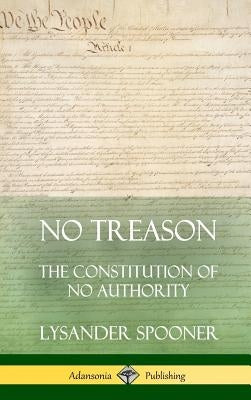 No Treason: The Constitution of No Authority (Hardcover) by Spooner, Lysander