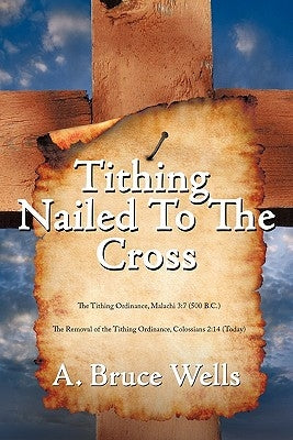 Tithing: Nailed To The Cross by Wells, A. Bruce