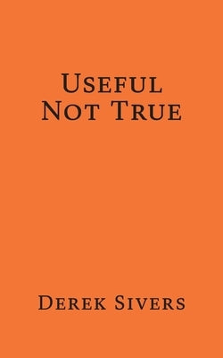 Useful Not True by Sivers, Derek