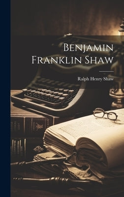 Benjamin Franklin Shaw by Shaw, Ralph Henry 1860-