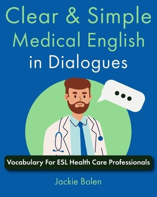 Clear & Simple Medical English in Dialogues: Vocabulary For ESL Health Care Professionals by Bolen, Jackie