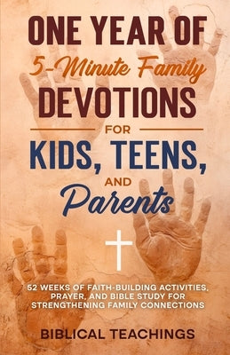 One Year of 5-Minute Family Devotions For Kids, Teens, And Parents: 52 Weeks of Faith-Building Activities, Prayer, And Bible Study For Strengthening F by Teachings, Biblical