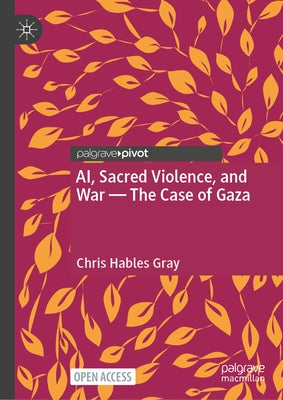Ai, Sacred Violence, and War -- The Case of Gaza by Gray, Chris Hables