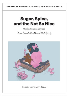 Sugar, Spice, and the Not So Nice: Comics Picturing Girlhood by Pursall, Dona