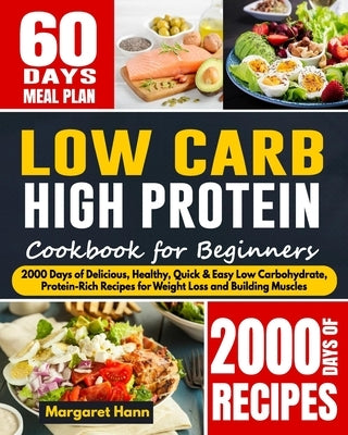 Low Carb High Protein Cookbook for Beginners: 2000 Days of Delicious, Healthy, Quick & Easy Low Carbohydrate, Protein-Rich Recipes for Weight Loss and by Hann, Margaret