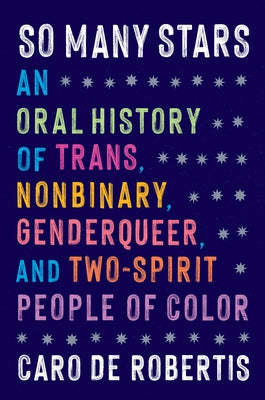 So Many Stars: An Oral History of Trans, Nonbinary, Genderqueer, and Two-Spirit People of Color by de Robertis, Caro