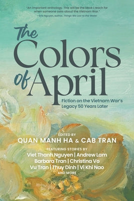 The Colors of April: Fiction on the Vietnam War's Legacy 50 Years Later by Ha, Quan Manh