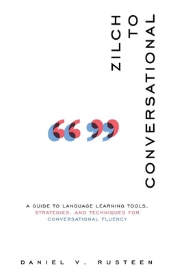 Zilch to Conversational: A guide to language learning tools, strategies, and techniques for conversational fluency by Rusteen, Daniel Vroman