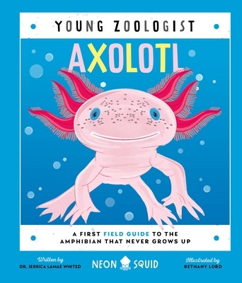 Axolotl (Young Zoologist): A First Field Guide to the Amphibian That Never Grows Up by Neon Squid
