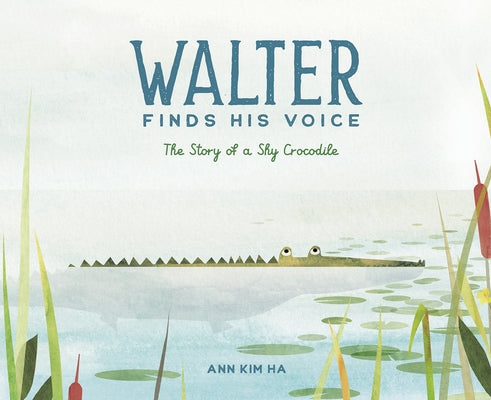 Walter Finds His Voice: The Story of a Shy Crocodile by Ha, Ann Kim