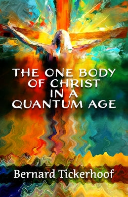 The One Body of Christ in a Quantum Age by Tickerhoof, Bernard