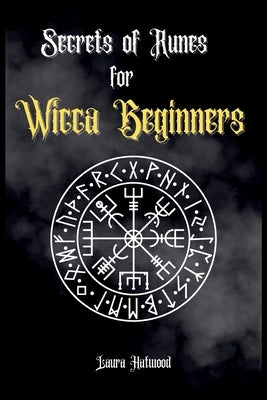 Secrets of Runes for Wicca Beginners: Start to learn how to Use Runes if you are an absolute wicca Beginner. How to become a Witch with the Ancient Kn by Hatwood, Laura