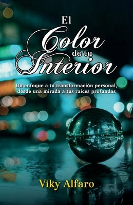 El color de tu interior: Un enfoque a tu transformación personal, desde una mirada a tus raíces profundas by Alfaro, Viky