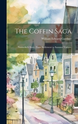 The Coffin Saga: Nantucket's Story, From Settlement to Summer Visitors. by Gardner, William Edward 1872-