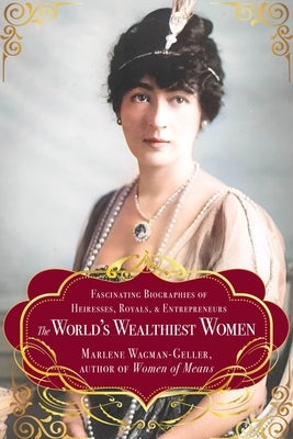 The World's Wealthiest Women: Fascinating Biographies of Heiresses, Royals, Entrepreneurs, and Entertainers by Wagman-Geller, Marlene