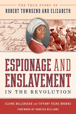Espionage and Enslavement in the Revolution: The True Story of Robert Townsend and Elizabeth by Bellerjeau, Claire
