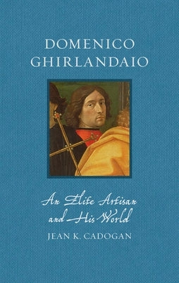 Domenico Ghirlandaio: An Elite Artisan and His World by Cadogan, Jean K.