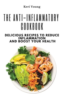 The Anti-Inflammatory Cookbook: Delicious Recipes to Reduce Inflammation and Boost Your Health by Keri Young