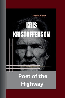 Kris Kristofferson: Poet of the Highway by W. Smith, Fred