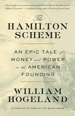 The Hamilton Scheme: An Epic Tale of Money and Power in the American Founding by Hogeland, William