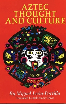 Aztec Thought and Culture: A Study of the Ancient Nahuatl Mind Volume 67 by LeÃ³n-Portilla, Miguel