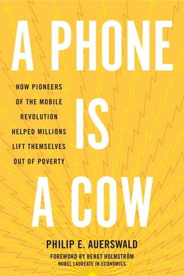 A Phone Is a Cow: How Pioneers of the Mobile Revolution Helped Millions Lift Themselves Out of Poverty by Auerswald, Philip E.