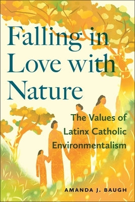 Falling in Love with Nature: The Values of Latinx Catholic Environmentalism by Baugh, Amanda J.