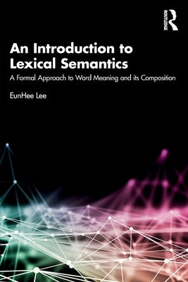 An Introduction to Lexical Semantics: A Formal Approach to Word Meaning and Its Composition by Lee, Eunhee