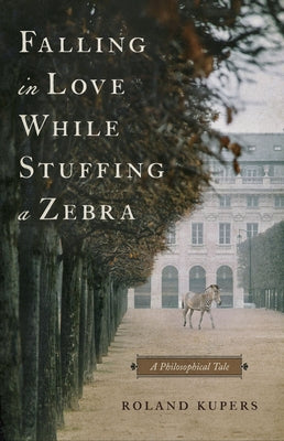 Falling in Love While Stuffing a Zebra: A Philosophical Tale by Kupers, Roland