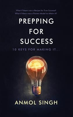 Prepping for Success: 10 Keys for Making It in Life by Singh, Anmol