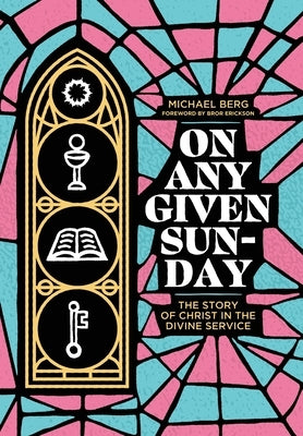 On Any Given Sunday: The Story of Christ in the Divine Service by Berg, Michael