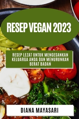 Resep Vegan 2023: Resep lezat untuk mengesankan keluarga Anda dan menurunkan berat badan by Mayasari, Diana