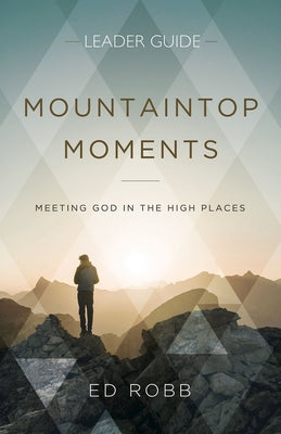 Mountaintop Moments Leader Guide: Meeting God in the High Places by Robb, Ed