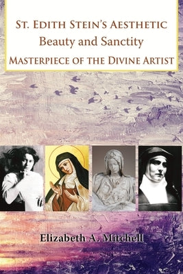 St Edith Stein's Aesthetic. Beauty and Sanctity: Masterpiece of the Divine Artist by Mitchell, Elizabeth