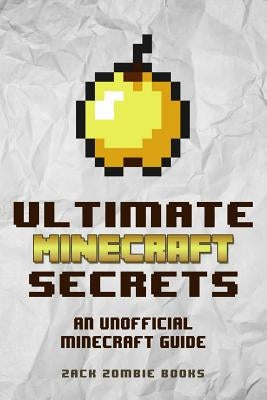 Ultimate Minecraft Secrets: An Unofficial Guide to Minecraft Tips, Tricks and Hints You May Not Know by Zombie Books, Zack