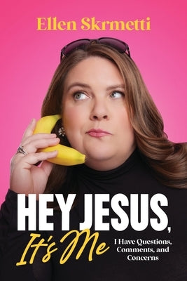 Hey, Jesus, It's Me: I Have Questions, Comments, and Concerns by Skrmetti, Ellen