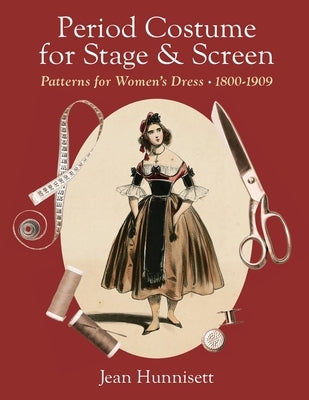 Period Costume for Stage & Screen: Patterns for Women's Dress 1800-1909 by Hunnisett, Jean