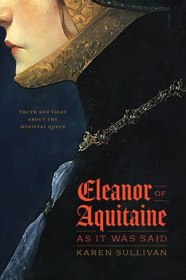 Eleanor of Aquitaine, as It Was Said: Truth and Tales about the Medieval Queen by Sullivan, Karen