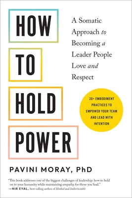 How to Hold Power: A Somatic Approach to Becoming a Leader People Love and Respect--30+ Embodiment Practices to Empower Your Team and Lea by Moray, Pavini