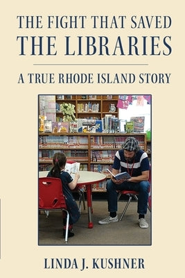 The Fight That Saved The Libraries: A True Rhode Island Story by Kushner, Linda J.